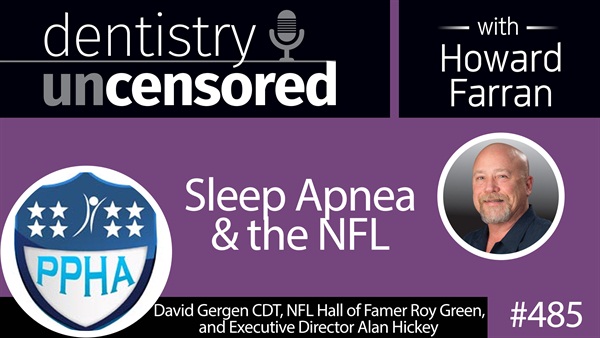 485 Sleep Apnea and the NFL with David Gergen, Roy Green, and Alan Hickey : Dentistry Uncensored with Howard Farran